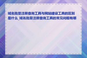 域名批量注册查询工具与网站建设工具的区别是什么_域名批量注册查询工具的常见问题有哪些