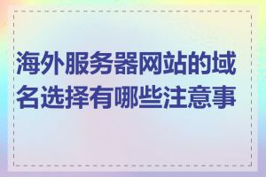 海外服务器网站的域名选择有哪些注意事项