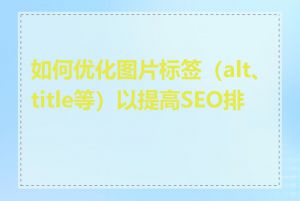 如何优化图片标签（alt、title等）以提高SEO排名