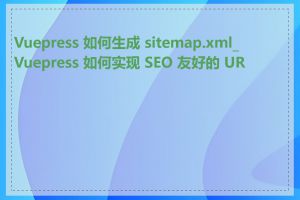 Vuepress 如何生成 sitemap.xml_Vuepress 如何实现 SEO 友好的 URL