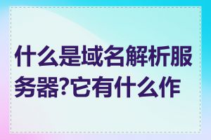 什么是域名解析服务器?它有什么作用