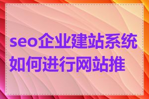 seo企业建站系统如何进行网站推广