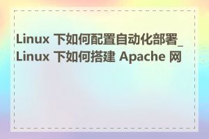 Linux 下如何配置自动化部署_Linux 下如何搭建 Apache 网站