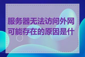 服务器无法访问外网可能存在的原因是什么