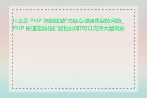 什么是 PHP 快速建站?它适合哪些类型的网站_PHP 快速建站的扩展性如何?可以支持大型网站吗