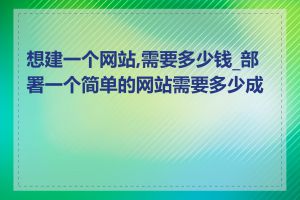 想建一个网站,需要多少钱_部署一个简单的网站需要多少成本