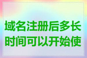 域名注册后多长时间可以开始使用