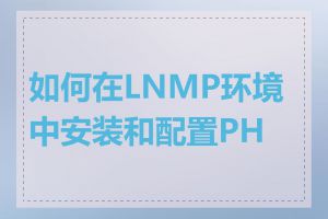 如何在LNMP环境中安装和配置PHP