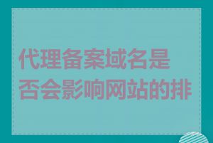 代理备案域名是否会影响网站的排名