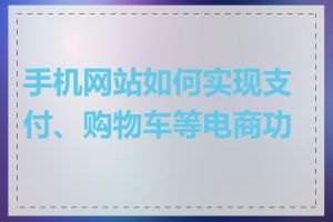 手机网站如何实现支付、购物车等电商功能