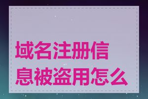 域名注册信息被盗用怎么办