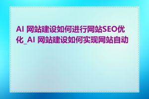 AI 网站建设如何进行网站SEO优化_AI 网站建设如何实现网站自动化