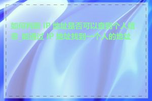 如何判断 IP 地址是否可以查到个人信息_能通过 IP 地址找到一个人的地址吗