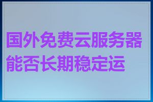 国外免费云服务器能否长期稳定运行
