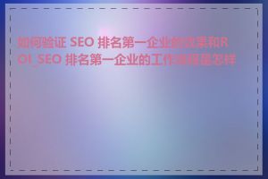 如何验证 SEO 排名第一企业的效果和ROI_SEO 排名第一企业的工作流程是怎样的
