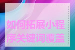如何拓展小程序关键词覆盖面