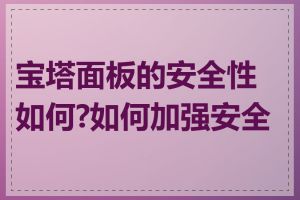宝塔面板的安全性如何?如何加强安全性