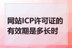 网站ICP许可证的有效期是多长时间