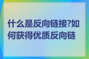 什么是反向链接?如何获得优质反向链接