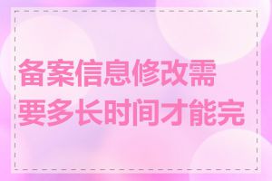 备案信息修改需要多长时间才能完成
