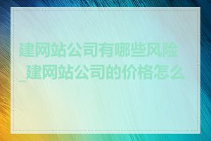 建网站公司有哪些风险_建网站公司的价格怎么算