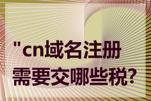 "cn域名注册需要交哪些税?"