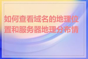 如何查看域名的地理位置和服务器地理分布情况