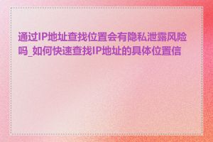 通过IP地址查找位置会有隐私泄露风险吗_如何快速查找IP地址的具体位置信息