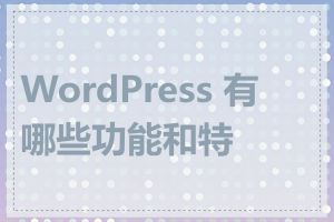 WordPress 有哪些功能和特点