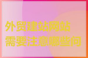 外贸建站网站需要注意哪些问题