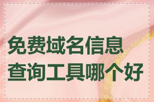 免费域名信息查询工具哪个好用