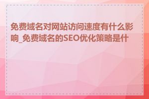 免费域名对网站访问速度有什么影响_免费域名的SEO优化策略是什么