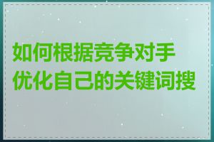 如何根据竞争对手优化自己的关键词搜索
