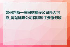 如何判断一家网站建设公司是否可靠_网站建设公司有哪些主要服务项目