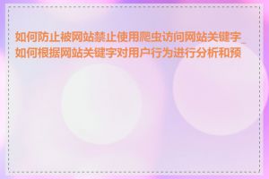 如何防止被网站禁止使用爬虫访问网站关键字_如何根据网站关键字对用户行为进行分析和预测