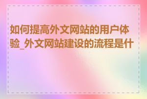 如何提高外文网站的用户体验_外文网站建设的流程是什么