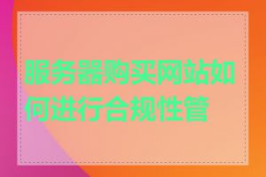 服务器购买网站如何进行合规性管理