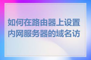 如何在路由器上设置内网服务器的域名访问