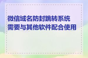 微信域名防封跳转系统需要与其他软件配合使用吗