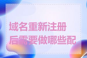 域名重新注册后需要做哪些配置