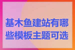 基木鱼建站有哪些模板主题可选择
