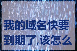 我的域名快要到期了,该怎么办