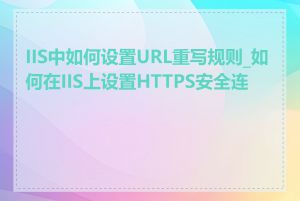 IIS中如何设置URL重写规则_如何在IIS上设置HTTPS安全连接