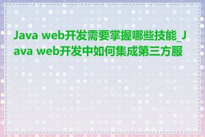 Java web开发需要掌握哪些技能_Java web开发中如何集成第三方服务