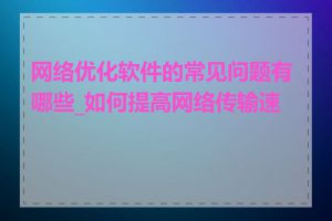 网络优化软件的常见问题有哪些_如何提高网络传输速度
