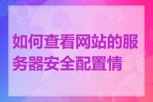 如何查看网站的服务器安全配置情况
