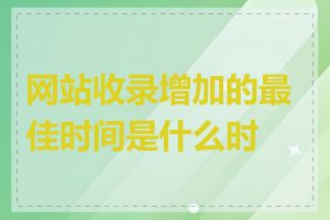 网站收录增加的最佳时间是什么时候