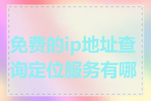 免费的ip地址查询定位服务有哪些