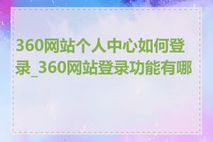 360网站个人中心如何登录_360网站登录功能有哪些