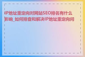 IP地址重定向对网站SEO排名有什么影响_如何排查和解决IP地址重定向问题